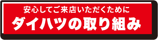 安心してご来店いただくためにダイハツの取り組み